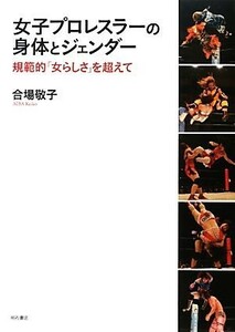 女子プロレスラーの身体とジェンダー 規範的「女らしさ」を超えて／合場敬子【著】