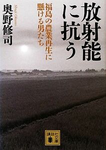 放射能に抗う 福島の農業再生に懸ける男たち 講談社文庫／奥野修司【著】