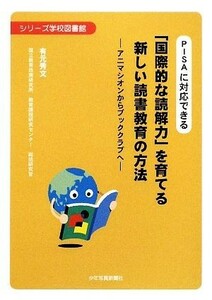 ＰＩＳＡに対応できる　「国際的な読解力」を育てる新しい読書教育の方法 アニマシオンからブッククラブへ シリーズ学校図書館／有元秀文【