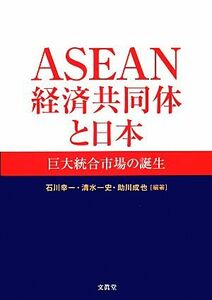 ＡＳＥＡＮ経済共同体と日本 巨大統合市場の誕生／石川幸一，清水一史，助川成也【編著】