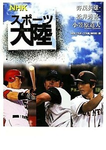 ＮＨＫスポーツ大陸　野茂英雄・松井秀喜・小笠原道大／ＮＨＫ「スポーツ大陸」制作班【編】