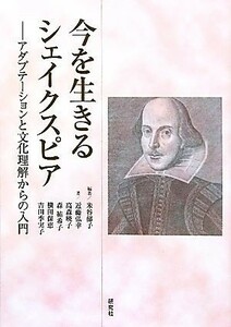 今を生きるシェイクスピア アダプテーションと文化理解からの入門／米谷郁子【編著】，近藤弘幸，高森暁子，森祐希子，横田保恵，吉田季実