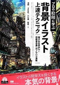 プロの絵師に学ぶ背景イラスト上達テクニック／浅野，ｎｅｙａｇｉ，六七質，祐壱【共著】