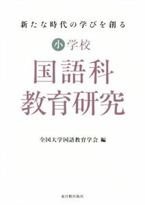 小学校国語科教育研究 新たな時代の学びを創る／全国大学国語教育学会(編者)