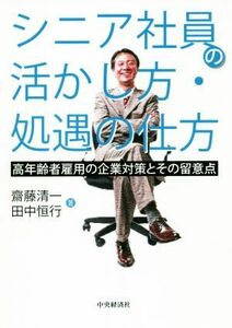 シニア社員の活かし方・処遇の仕方 高年齢者雇用の企業対策とその留意点／齋藤清一(著者),田中恒行(著者)