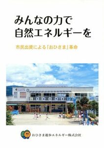 みんなの力で自然エネルギーを 市民出資による「おひさま」革命／おひさま進歩エネルギー