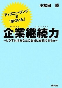 ディズニーランドで「気づいた」企業継続力 どうすればあなたの会社は存続できるか／小松田勝【著】