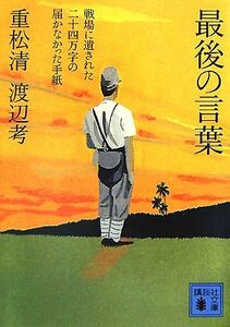 最後の言葉 戦場に遺された二十四万字の届かなかった手紙 講談社文庫／重松清，渡辺考【著】