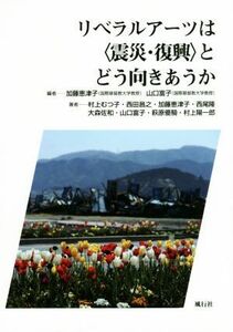 リベラルアーツは〈震災・復興〉とどう向きあうか／村上むつ子(著者),西田昌之(著者),西尾隆(著者),山口富子(編者),加藤恵津子