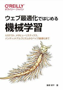 ウェブ最適化ではじめる機械学習 Ａ／Ｂテスト、メタヒューリスティクス、バンディットアルゴリズムからベイズ最適化まで／飯塚修平(著者)