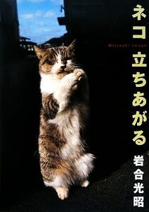 ネコ立ちあがる ニッポンの猫写真集／岩合光昭【写真・文】