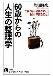 ６０歳からの人生の整理学 これから「必要なこと」もう「不要なこと」 知的生きかた文庫／轡田隆史(著者)