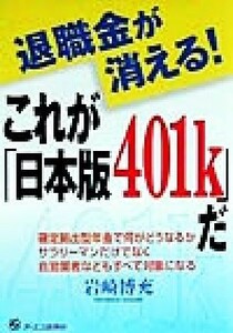 退職金が消える！これが「日本版４０１ｋ」だ　確定拠出型年金で何がどうなるかサラリーマンだけでなく自営業者などもすべて対象になる 岩崎博充／著