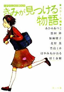 きみが見つける物語　十代のための新名作　スクール編 角川文庫／アンソロジー(著者),あさのあつこ(著者),恩田陸(著者),加納朋子(著者),北