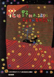 花は野にあるように 子どもの文化宣言’９３／九州沖縄地方子ども劇場連絡会発足２０周年記念誌編纂委員会【編】