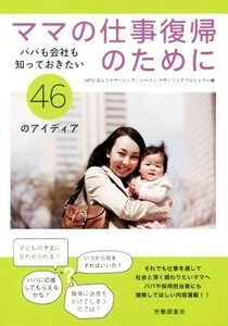 ママの仕事復帰のために パパも会社も知っておきたい４６のアイディア／ＮＰＯ法人ファザーリング・ジャパンマザーリングプロジェクト(著者