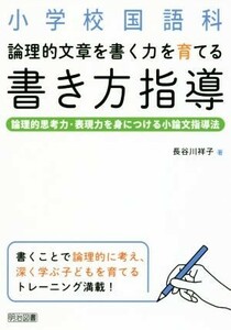 小学校国語科　論理的文章を書く力を育てる　書き方指導 論理的思考力・表現力を身につける小論文指導法／長谷川祥子(著者)