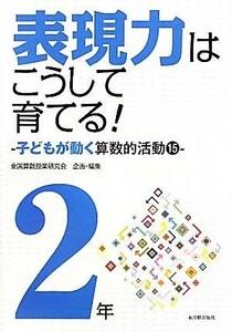 算数科・授業のすすめ　表現力はこうして育てる！　２年 子どもが動く算数的活動１５／全国算数授業研究会【企画・編】