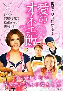 愛のオネエ飯 男をトリコにする！／ＩＫＫＯ，假屋崎省吾，ＫＡＢＡ．ちゃん，山咲トオル【著】