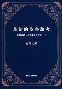 革新的聖書論考 原初言語への真摯なアプローチ／有馬七郎(著者)