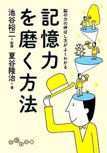 記憶力を磨く方法 脳の力の伸ばし方がよくわかる だいわ文庫／池谷裕二【監修】，夏谷隆治【著】