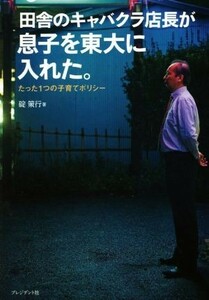 田舎のキャバクラ店長が息子を東大に入れた。 たった１つの子育てポリシー／碇策行(著者)