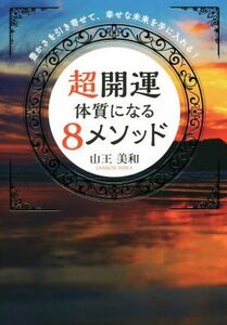 超開運体質になる８メソッド 豊かさを引き寄せて、幸せな未来を手に入れる！／山王美和(著者)