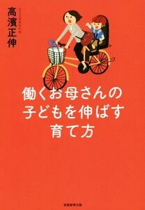 働くお母さんの子どもを伸ばす育て方／高濱正伸(著者)