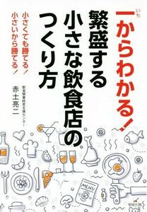 一からわかる！繁盛する小さな飲食店のつくり方 小さくても勝てる！小さいから勝てる！／赤土亮二(著者)