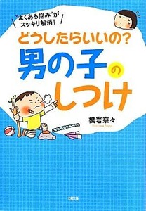 どうしたらいいの？男の子のしつけ／袰岩奈々(著者)