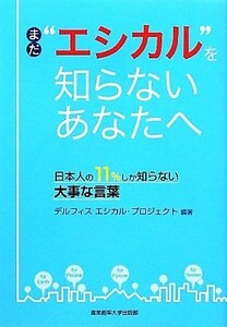 まだ“エシカル”を知らないあなたへ 日本人の１１％しか知らない大事な言葉／デルフィスエシカル・プロジェクト【編著】