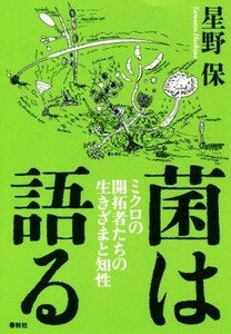 菌は語る ミクロの開拓者たちの生きざまと知性／星野保(著者)