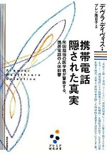 携帯電話　隠された真実 米国屈指の医学者が警告する、携帯電話の人体影響 プレミア健康選書／デヴラデイヴィス【著】，プレシ南日子【訳】