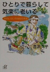 ひとりで暮らして気楽に老いる 夫のいない自由な生き方 講談社＋α文庫／吉沢久子(著者)