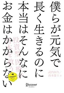 僕らが元気で長く生きるのに本当はそんなにお金はかからない 投資型医療が日本を救う ディスカヴァー・レボリューションズ／武内和久，山本