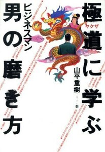 極道に学ぶビジネスマン男の磨き方／山平重樹(著者)