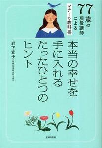 ７７歳の現役講師によるマナーの教科書 本当の幸せを手に入れるたったひとつのヒント／岩下宣子(著者)