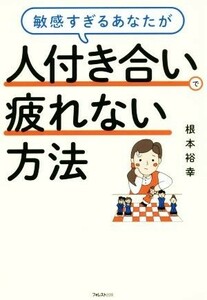 敏感すぎるあなたが人付き合いで疲れない方法／根本裕幸(著者)