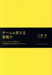 チームを変える習慣力 コーチングのプロが教える心理的安全性を高めるマネジメント／三浦将(著者)