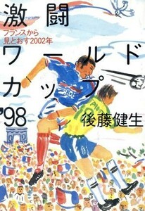 激闘ワールドカップ’９８ フランスから見とおす２００２年／後藤健生(著者)