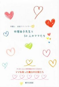 中塚由子先生と５０人のママたち 月１００人以上の育児相談の中から生まれたママを救った魔法の言葉たち／中塚由子(著者)