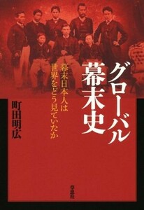 グローバル幕末史　幕末日本人は世界をどう見ていたか／町田明広(著者)