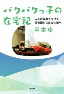 バクバクっ子の在宅記 人工呼吸器をつけて保育園から自立生活へ／平本歩(著者)