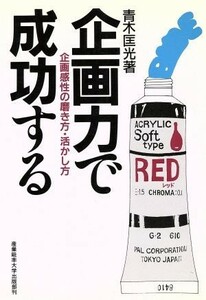 企画力で成功する 企画感性の磨き方・活かし方／青木匡光(著者)