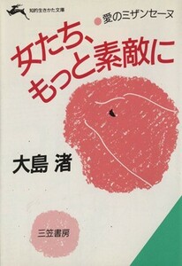 女たち、もっと素敵に 愛のミザンセーヌ 知的生きかた文庫／大島渚【著】