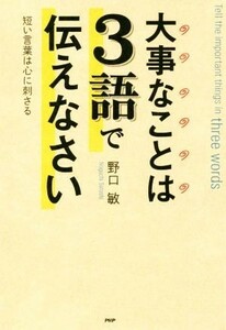 大事なことは３語で伝えなさい 短い言葉は心に刺さる／野口敏(著者)