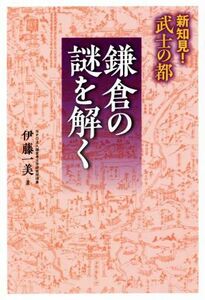 新知見！武士の都　鎌倉の謎を解く／伊藤一美(著者)