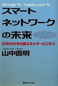 スマートネットワークの未来 ＥＶＮＯが作る新エネルギービジネス／山中直明【著】