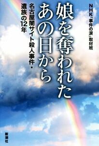 娘を奪われたあの日から 名古屋闇サイト殺人事件・遺族の１２年／ＮＨＫ「事件の涙」取材班(著者)