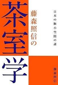 藤森照信の茶室学 日本の極小空間の謎／藤森照信【著】